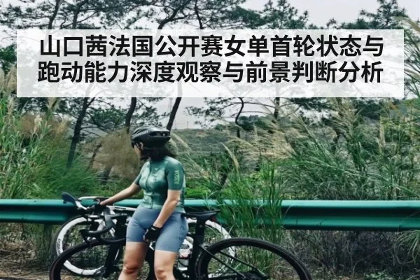 山口茜法国公开赛女单首轮状态与跑动能力深度观察与前景判断分析