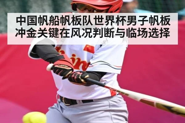 中国帆船帆板队世界杯男子帆板冲金关键在风况判断与临场选择