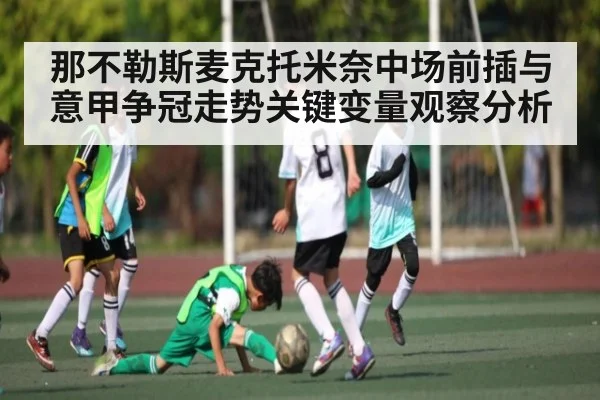 那不勒斯麦克托米奈中场前插与意甲争冠走势关键变量观察分析