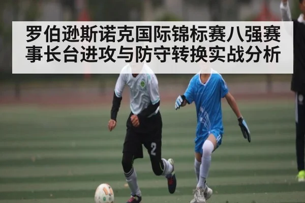罗伯逊斯诺克国际锦标赛八强赛事长台进攻与防守转换实战分析
